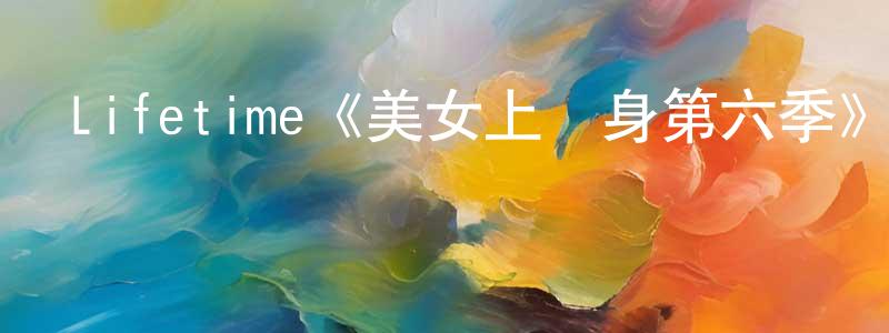 Lifetime《美女上錯身第六季》迅雷下載/在線觀看/百度云-都市/情感-美劇天堂 陳永錢的blog
